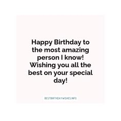 happy birthday to the most amazing person i know wishing you all the best on your special day