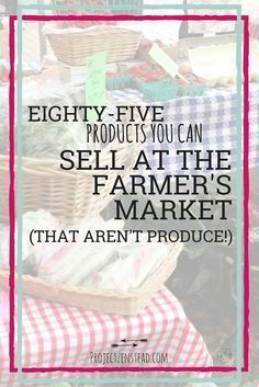 the words eighty - five products you can sell at the farmer's market that aren't produced