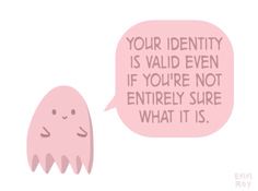 two speech bubbles that say your identity is valid even if you're not entirely sure what it is