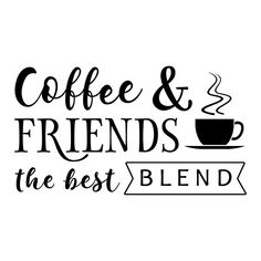 coffee and friends are the best blend