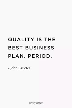 a quote from john lassster on quality is the best business plan period