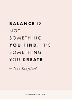 a quote that says balance is not something you find, it's something you create