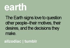 the earth signs love to question other people - their movies, their deserts, and the decision they make