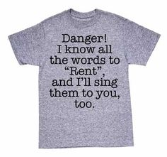 a t - shirt that says danger i know all the words to rent and i'll sing them to you, too