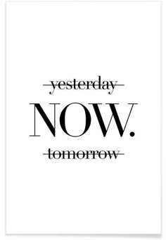 a black and white poster with the words,'yesterday now tomorrow'in it