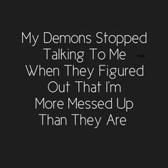 a black and white photo with the words, my demons stopped talking to me when they figured out that i'm more messed up than they are