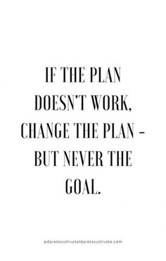 the quote if the plan doesn't work, change the plan - but never the goal