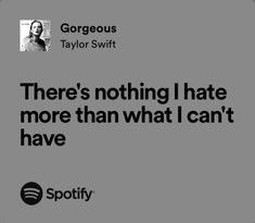 there's nothing i hate more than what i can't have - taylor swift