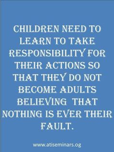 a blue background with the words children need to learn to take responsibility for their actions so that they do not become adults believing that nothing is ever their fault