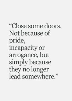 a quote that reads close some doors not because of pride, incogance, but simply because they no longer lead somewhere