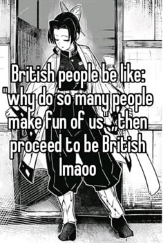 an anime character with the caption british people be like why do so many people make fun