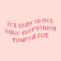 a pink background with the words it's okay to not have everything figured out