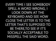 a black and white photo with the words'every time i see somebody spell a word wrong, look down at the keyboard and see how close that letter is supposed to be there,