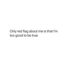 a white background with the words only red flag about me is that i'm too good to be true