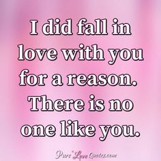 a quote that says i did fall in love with you for a reason there is no one like you