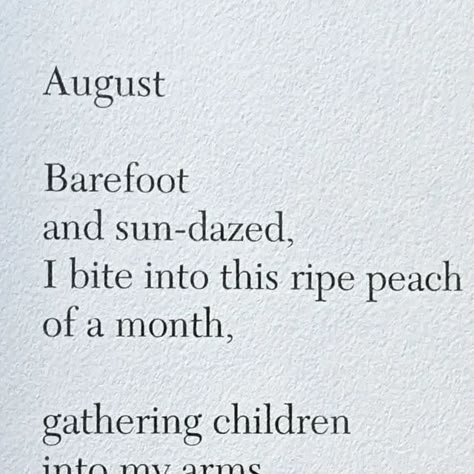 @poetryisnotaluxury on Instagram: "Linda Pastan August Barefoot and sun-dazed,  I bite into this ripe peach  of a month, gathering children  into my arms  in all their sandy  splendor, heaping  my table each night  with nothing  but corn and tomatoes. #august from the poem The Months From the book The Last Uncle @w.w.norton 2002. #lindapastan #poetryofferings #summer #poetryisnotaluxury" Poems About The Month Of August, Poem About Summer, Poems About Summer, May Aesthetic Month, August Poem, Poems About Food, Linda Pastan, Linda Sun, August Poetry