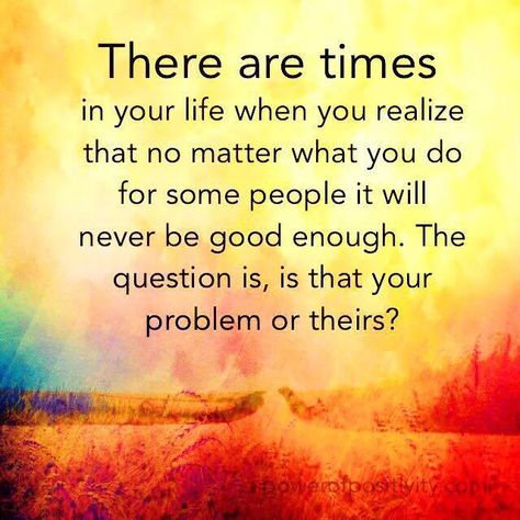 There are times in your life when you realize that no matter what you do for some people it will never be good enough. The question is, is that your problem or theirs? Classmates Quotes, Never Good Enough Quotes, Enough Is Enough Quotes, Love Pain, Never Been Better, Quotes Thoughts, Intelligence Quotes, Hard Truth, Power Of Positivity