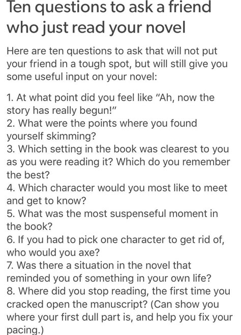 10 Questions to ask someone who just read your novel http://thebaconsandwichofregret.tumblr.com/post/145767873205/ten-questions-to-ask-a-friend-who-just-read-your Pinterest Writing Prompts, Questions For Readers, Questions For Beta Readers, Clean Writing Prompts, Beta Reading, Beta Reader, Book Questions, Feedback Questions, Writing Reference