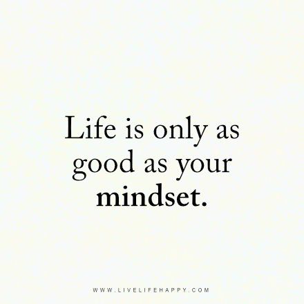 Life Is Only as Good (Live Life Happy)                                                                                                                                                                                 More Happy Mind Happy Life Quote, Life Is Easy Quotes, Life Is As Good As Your Mindset, Life Is Only As Good As Your Mindset, Your Life Is As Good As Your Mindset, Life Is Wonderful, Happy Mind Happy Life, Live Life Happy, Happy Mind