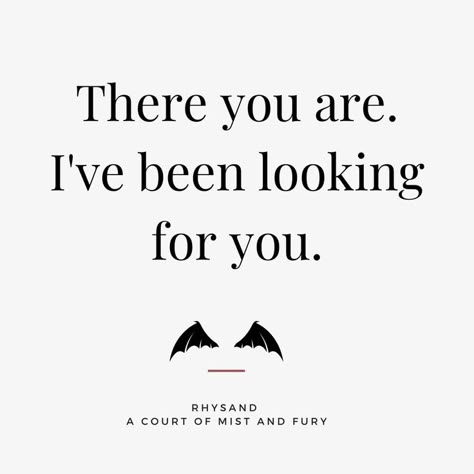 There you are. I've been looking for you. - Rhysand - A Court of Mist and Fury - ACOMAF - ACOTAR A Court Of Thorns And Roses Creatures, Rhysand There You Are, There You Are I've Been Looking For You Acotar, A Court Of Thrones And Roses Quotes, There You Are I've Been Looking For You Tattoo, Acotar Sayings, Courting Aesthetic, Acotar Book 1 Quotes, I Would Have Waited 500 More Years For You Acotar