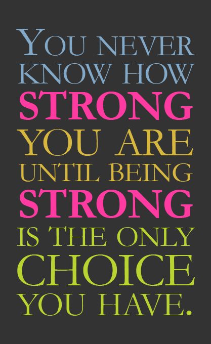 You never know how strong you are until being strong is the only choice you have. Inspirational Thoughts, Be Strong, Quotable Quotes, Happy Thoughts, You Never Know, Great Quotes, Inspirational Words, Favorite Quotes, Life Lessons