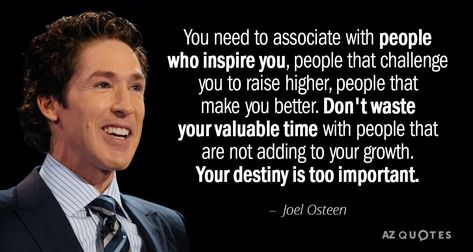 Joel Osteen quote: You need to associate with people who inspire you,   people that challenge... Joel Osteen Quotes Positivity, Joel Osteen Quotes Life Lessons, Pastor Joel Osteen, Joel Osteen Quotes Encouragement, Az Quotes, Promotion Quotes, Inspirational Quotes About Friendship, Citation Encouragement, Professional Quotes