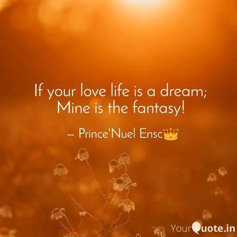 #princenuel #lovelife #poetry #poetrycommunity #instawriters #googleimage  If your love life is a dream;  Mine is the fantasy!    Read my thoughts on YourQuote app at https://www.yourquote.in/oniga-dola-immanuel-d3oa/quotes/your-love-life-dream-mine-fantasy-tb7gz You Are My Fantasy Quotes, Love Fantasy Quotes, Life Is A Dream, Fantasy Quotes, Fantasy Love, My Thoughts, Love Life, A Dream, Google Images