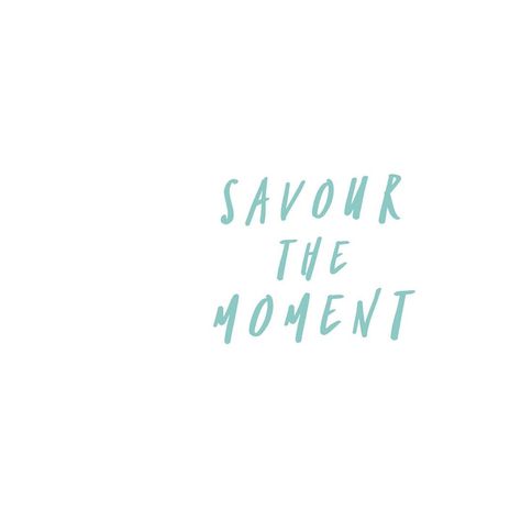 Savor The Moment, Savor The Moment Quotes, Take The Moment And Taste It, Savor Quotes, Caroline Lowe, Right Here Waiting, Mother Earth Living, Family Wedding Photos, Moments Quotes