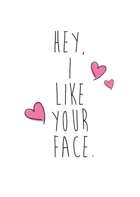 I Love Your Face Quotes, Hey I Like You, I Like You Funny, Hey You Quote, Hey Beautiful Quotes, I Like You Alot, Your So Pretty, I Like Your Smile, I Like Your Face