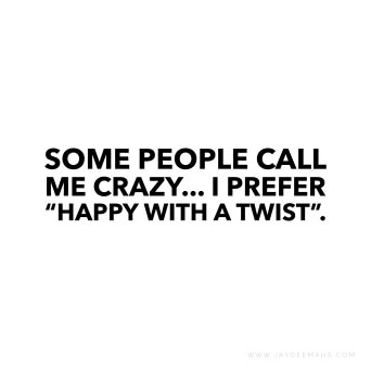 Some people call me crazy... I prefer "happy with a twist". ~ www.JayDeeMahs.com Funny Quotes About Crazy People, Quotes For Crazy People, Do Crazy Things Quotes, Crazy Me Quotes, Stay Crazy Quotes, Quotes About Happy People, Crazy Short Quotes, I Am Not Crazy Quotes, Not Crazy Quotes