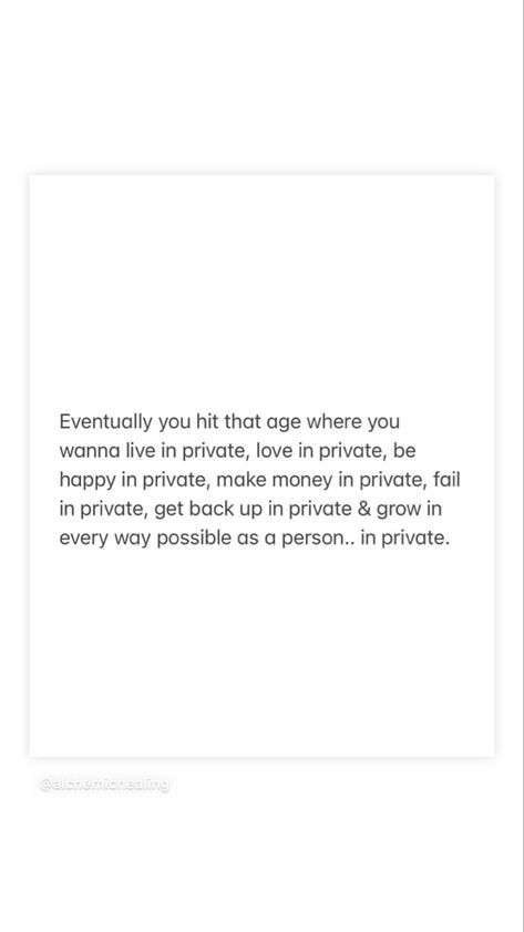 Eventually you hit that age where you wanna live in private, love in private, be happy in private, make money in private, fail in private, get back up in private & grow in every way possible as a person.. in private. Win In Private Quotes, Correct Each Other In Private Quotes, I Am A Private Person Quotes, Live In Private Quotes, Live A Private Life Quotes, Keep Your Plans Private Quotes, Love In Private Quotes, Being A Private Person Quotes, How To Be Private