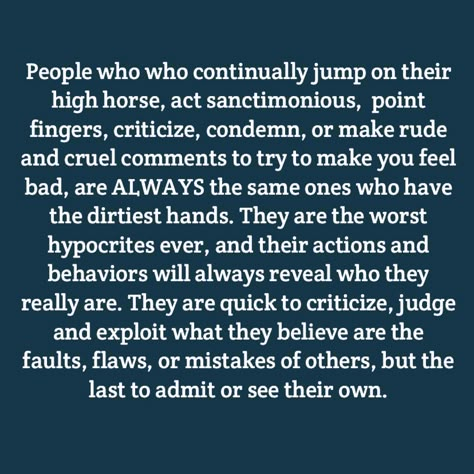 Theres nothing worse than a sanctimonious, self righteous hypocrite. Their behaviors are always 100 times worse than anyone they criticize, judge and condemn. Quotes About Self Righteous People, People Who Always Criticize Quotes, Being Cynical Quotes, Behavior Of Others Quotes, Hypocrite Family Quotes, People Who Judge Others, Quotes About Insulting Others, Selfish World Quotes People, My Behavior Depends On You Quotes