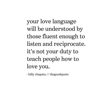 Your love language will be understood by those fluent enough to listen and reciprocate. It's not your duty to teach people how to love you. Love Languages Quotes, Love Language Quotes, Languages Quotes, Understanding Love, Quote About Love, Beg For Love, Understanding Quotes, Positive Motivational Quotes, Language Quotes