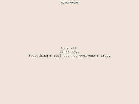 Love all. Trust few. Everything's real but not everyone's true. From the Motivation app: https://motivation.app/download Love All Trust Few, Everything To Everyone, Motivation App, Perfection Quotes, Note It, Manifestation Quotes, Me Quotes, Cards Against Humanity, Quotes