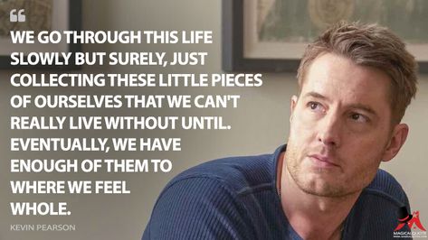 Kevin Pearson: We go through this life slowly but surely, just collecting these little pieces of ourselves that we can’t really live without until. eventually, we have enough of them to where we feel whole. #KevinPearson #ThisIsUs #ThisIsUsQuotes #ThisIsUsSeason3 Life Like A Movie Quotes, Life Is Like A Movie Quotes, Just Go With It Movie Quotes, This Is Us Quotes Tv Show, Robin Williams Quotes Movies, Passionate Person, Tv Series Quotes, Series Quotes, Slowly But Surely