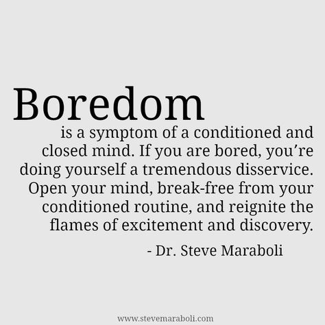 Boredom is a symptom of a conditioned and closed mind. If you are bored, you’re doing yourself a tremendous disservice. Open your mind, break-free from your conditioned routine, and reignite the flames of excitement and discovery. - Steve Maraboli Quotes About Boredom, Boredom Quotes, Steve Maraboli, I Hate Love, Notice Board, Inspiring Thoughts, Character Quotes, I'm Bored, Quotes Thoughts