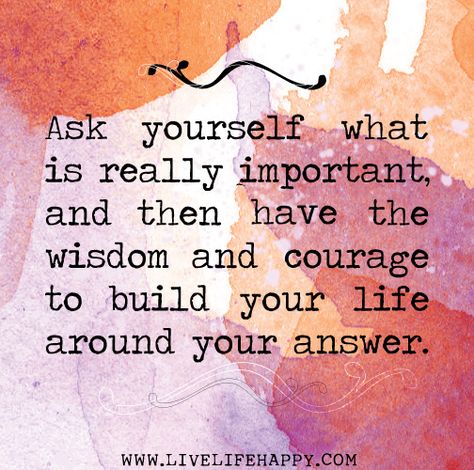 Ask yourself what is really important, and then have the wisdom and courage to build your life around your answer. by deeplifequotes, via Flickr Important Quotes About Life, Important Quotes, Ask Yourself, The Wisdom, E Card, Quotable Quotes, A Quote, Note To Self, Great Quotes