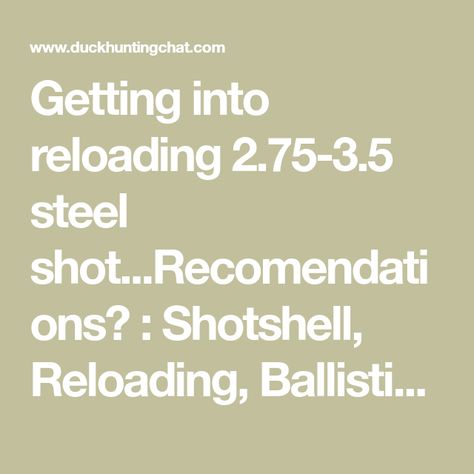 Getting into reloading 2.75-3.5 steel shot...Recomendations? : Shotshell, Reloading, Ballistics, & Chokes Shotshell Reloading, Waterfowl Hunting, I Am Looking, I Want, Hunting, To Start