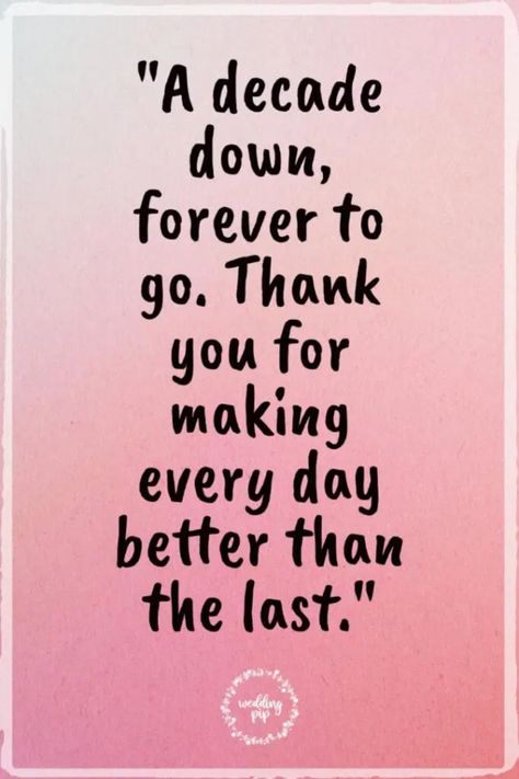 "A decade down, forever to go. Thank you for making every day better than the last." Cheers To Another Year Birthday Quote, 10 Year Marriage Anniversary, 25 Year Anniversary Quotes, 20 Years Anniversary Quotes, Togetherness Quotes, Funny Anniversary Messages, 10 Year Anniversary Quotes, Anniversary Quotes For Her, 10 Year Anniversary Ideas