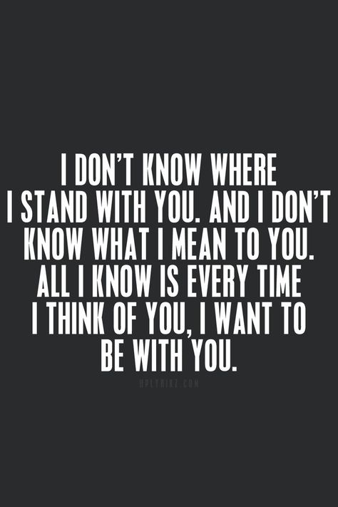 Love Quotes - I don't know where I stand with you, and I don't know what I mean to you. All I know is every time I think of you, I want to be with you. Where I Stand, Trendy Quotes, I Stand, Romantic Love Quotes, Crush Quotes, Romantic Love, Quotes For Him, Love Quotes For Him, Easy Workouts