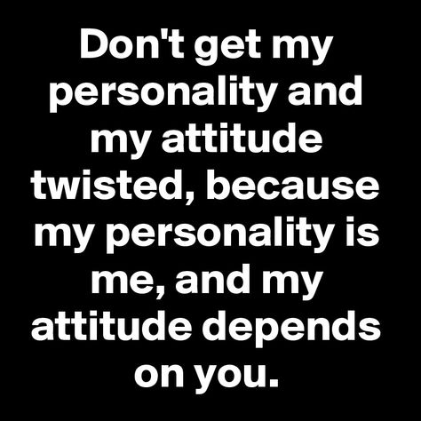 You Got Me Twisted Quotes, My Personality Is Who I Am My Attitude, Don't Twist My Words Quotes, My Attitude Depends On You, My Attitude Is Based On How You Treat Me, My Attitude Quotes, November Quotes, Twisted Quotes, Boss Queen