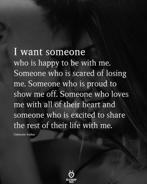 I want someone who is happy to be with me. Someone who is scared of losing me. Someone who is proud to show me off. Someone who loves me with all of their heart and someone who is excited to share the rest of their life with me. Live Quotes For Him, Romantic Sayings, Quotes About Relationships, Be With Me, Real Love Quotes, About Relationships, Talk Quotes, Talking Quotes, Love Me Quotes