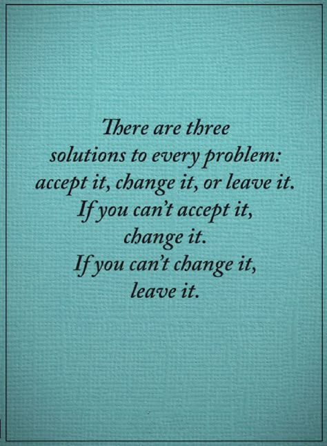 Quotes There are multiple solutions to every problem, the best is to try to solve it, if you can't, have somebody else to solve it, and if both don't help then leave it. Problem Solving Quotes, Problems Quotes, Problem Quotes, Solving Problems, Quotable Quotes, A Quote, Wise Quotes, Great Quotes, Wisdom Quotes