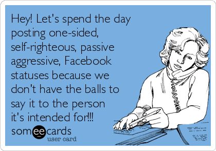 Hey! Let's spend the day posting one-sided, self-righteous, passive aggressive, Facebook statuses because we don't have the balls to say it to the person it's intended for!!! Passive Aggressive Quotes, Aggressive Quotes, Hypocrite Quotes, One Sided Friendship, Passive Aggressive People, Fb Account, Passive Aggressive Behavior, Funny Confessions, Facebook Quotes