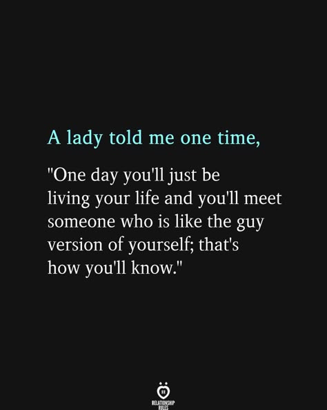 A lady told me one time, "One day you'll just be living your life and you'll meet someone who is like the guy version of yourself; that's how you'll know." Someone New Quotes, No Half Measures, Good Man Quotes, Wasting My Time, Special Quotes, Relationship Rules, Love Is, Men Quotes, Time Quotes