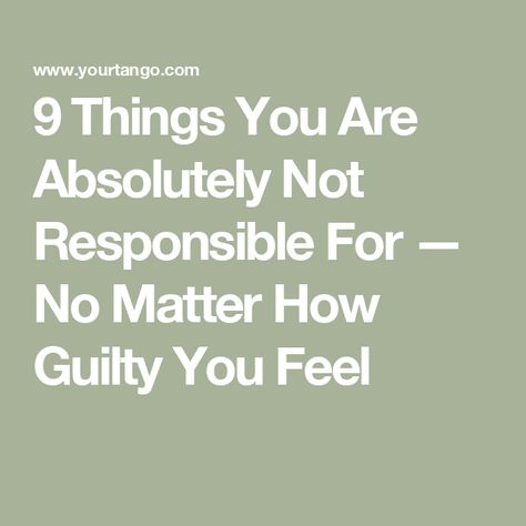 9 Things You Are Absolutely Not Responsible For — No Matter How Guilty You Feel Not Responsible For Others Happiness, Saying What You Feel Quotes, Feeling Guilty Quotes Relationships, I Am Not Responsible For Your Feelings, Feeling Guilty Quotes, Guilty Quotes, Embrace The Uncertainty, Responsibility Quotes, News Quotes