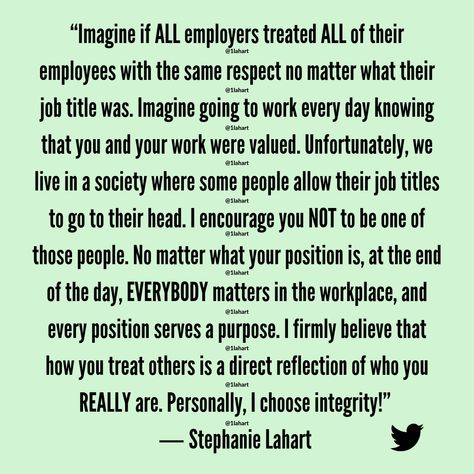 “Imagine if ALL employers treated ALL of their employees with the same respect no matter what their job title was. Imagine going to work every day knowing that you and your work were valued." - Stephanie Lahart | Employer Employee Relationship | Powerful Food-For-Thought for Employers... Treat Your Employees the Way You Would Like to be Treated Treat Employees With Respect Quotes, Job Title Quotes, Employee Quotes, People Management, We Live In A Society, Workplace Quotes, Job Titles, Respect Quotes, Quotes Books