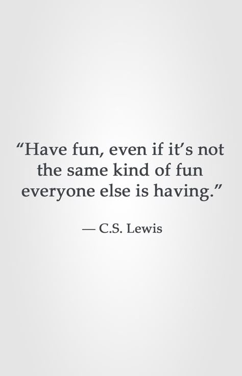 “Have fun, even if it’s not  the same kind of fun  everyone else is having.”  ― C.S. Lewis Randy Komisar Quote, Remember To Have Fun Quotes, Quotes On Having Fun, Quotes Having Fun, Weird People Quotes, C.s. Lewis Quotes, Learning Is Fun Quotes, Having Fun Quotes, Have Fun Quotes