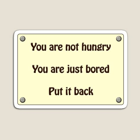 Get my art printed on awesome products. Support me at Redbubble #RBandME: https://www.redbubble.com/i/magnet/You-are-not-hungry-you-are-just-bored-put-it-back-funny-sign-quote-by-puzzledcellist/87535118.TBCTK?asc=u You're Not Hungry You Are Bored, You’re Not Hungry You’re Just Bored, Your Not Hungry Your Bored Wallpaper, You Are What You Eat, Toxic Motivation, Hungry Quotes, Diet Motivation Quotes Funny, Bored Quotes, Funny Diet Quotes