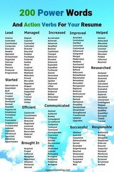 200 power words and action verbs for writing your resume. More powerful words for lead, managed, increased, improved, helped, started, efficient, communicated, researched, successful, responsible, and brought in... If you want a good job, you need a great resume. And if you want to be persuasive, you need an extensive vocabulary. #powerwords #resume #actionverbs #writing #words Resume Power Words, Resume Skills List, Resume Advice, Resume Building, Resume Ideas, Interview Advice, Power Words, Resume Writing Tips, Resume Help